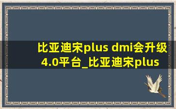 比亚迪宋plus dmi会升级4.0平台_比亚迪宋plus dmi2022款报价